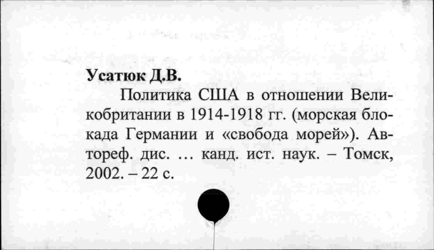 ﻿Усатюк Д.В.
Политика США в отношении Великобритании в 1914-1918 гг. (морская блокада Германии и «свобода морей»). Ав-тореф. дис. ... канд. ист. наук. - Томск, 2002. - 22 с.